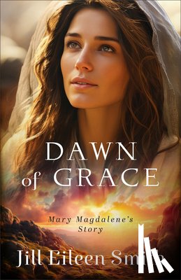 Smith, Jill Eileen - Dawn of Grace: Mary Magdalene's Story