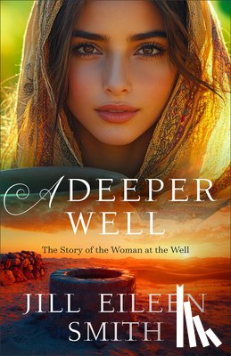 Smith, Jill Eileen - A Deeper Well: The Story of the Woman at the Well