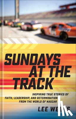 Weeks, Lee - Sundays at the Track: Inspiring True Stories of Faith, Leadership, and Determination from the World of NASCAR
