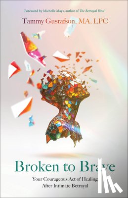 Gustafson, Tammy - Broken to Brave: Your Courageous Act of Healing After Intimate Betrayal