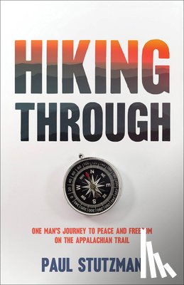 Stutzman, Paul - Hiking Through: One Man's Journey to Peace and Freedom on the Appalachian Trail