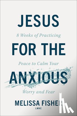 Fisher Melissa Lmhc - Jesus for the Anxious: 8 Weeks of Practicing Peace to Calm Your Worry and Fear