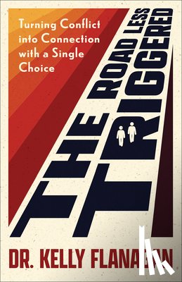 Flanagan, Kelly - The Road Less Triggered: Turning Conflict Into Connection with a Single Choice