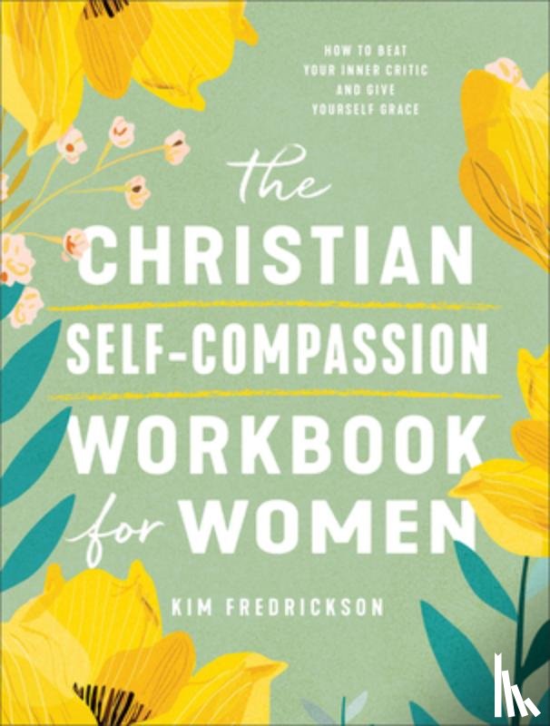 Fredrickson, Kim - The Christian Self-Compassion Workbook for Women: How to Beat Your Inner Critic and Give Yourself Grace