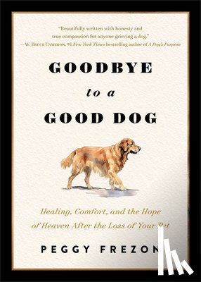 Frezon, Peggy - Goodbye to a Good Dog: Healing, Comfort, and the Hope of Heaven After the Loss of Your Pet