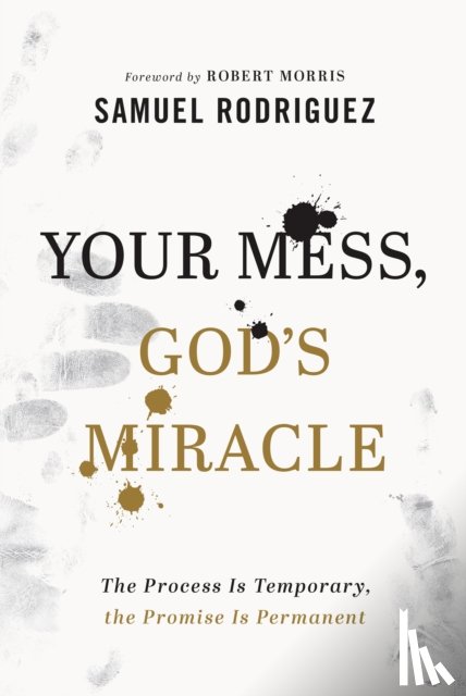 Rodriguez, Samuel, Morris, Robert - Your Mess, God`s Miracle – The Process Is Temporary, the Promise Is Permanent