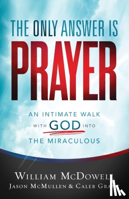 Mcdowell, William, Mcmullen, Jason, Grant, Caleb - The Only Answer Is Prayer – An Intimate Walk with God into the Miraculous