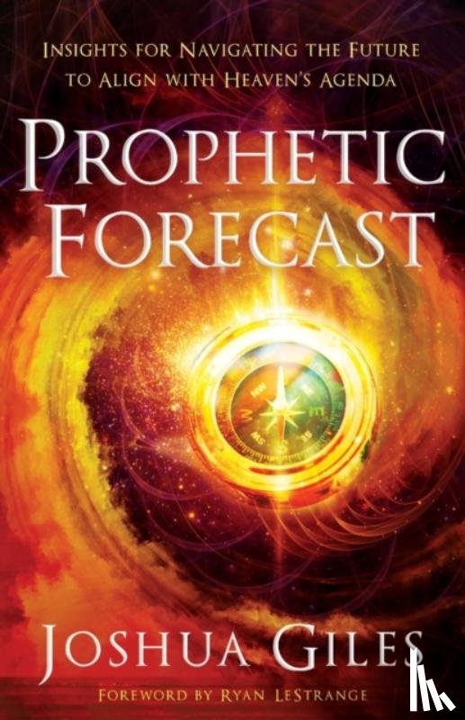 Giles, Joshua, Lestrange, Ryan - Prophetic Forecast – Insights for Navigating the Future to Align with Heaven`s Agenda