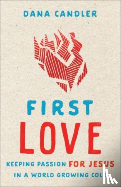 Candler, Dana, Bickle, Mike - First Love – Keeping Passion for Jesus in a World Growing Cold