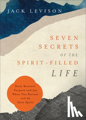 Levison, Jack, Pope–levison, Jeremy - Seven Secrets of the Spirit–Filled Life – Daily Renewal, Purpose and Joy When You Partner with the Holy Spirit