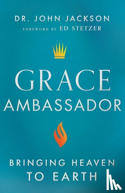 Jackson, Dr. John, Stetzer, Ed - Grace Ambassador – Bringing Heaven to Earth