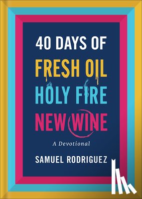 Rodriguez, Samuel - 40 Days of Fresh Oil, Holy Fire, New Wine: A Devotional