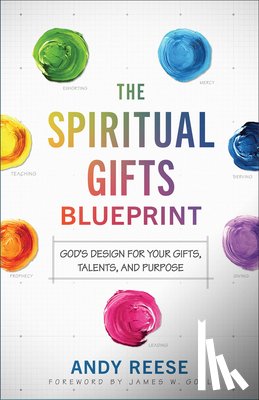 Reese, Andy, Goll, James - The Spiritual Gifts Blueprint – God`s Design for Your Gifts, Talents, and Purpose