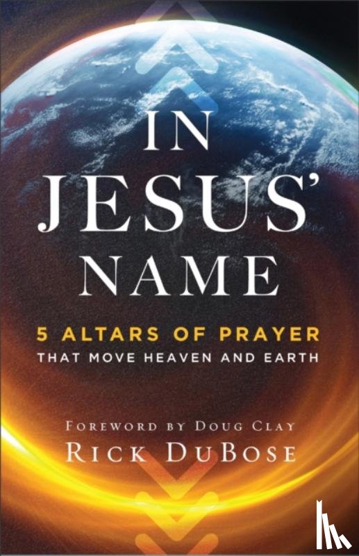 Dubose, Rick, Clay, Doug - In Jesus` Name – 5 Altars of Prayer That Move Heaven and Earth