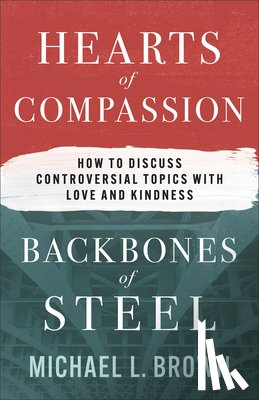 Brown, Michael L. - Hearts of Compassion, Backbones of Steel: How to Discuss Controversial Topics with Love and Kindness