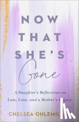 Ohlemiller, Chelsea - Now That She's Gone: A Daughter's Reflections on Loss, Love, and a Mother's Legacy