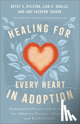 Kylstra, Betsy S. - Healing for Every Heart in Adoption: Redemptive Prayers and Strategies for Adoptive Parents, Adoptees, and Birth Parents
