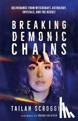 Scroggins, Tailah - Breaking Demonic Chains: Deliverance from Witchcraft, Astrology, Crystals, and the Occult