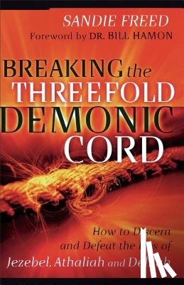 Freed, Sandie, Hamon, Bill - Breaking the Threefold Demonic Cord – How to Discern and Defeat the Lies of Jezebel, Athaliah and Delilah