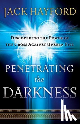 Hayford, Jack, Bauer, Rebecca Hayford - Penetrating the Darkness – Discovering the Power of the Cross Against Unseen Evil
