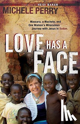 Perry, Michele - Love Has a Face: Mascara, a Machete and One Woman's Miraculous Journey with Jesus in Sudan