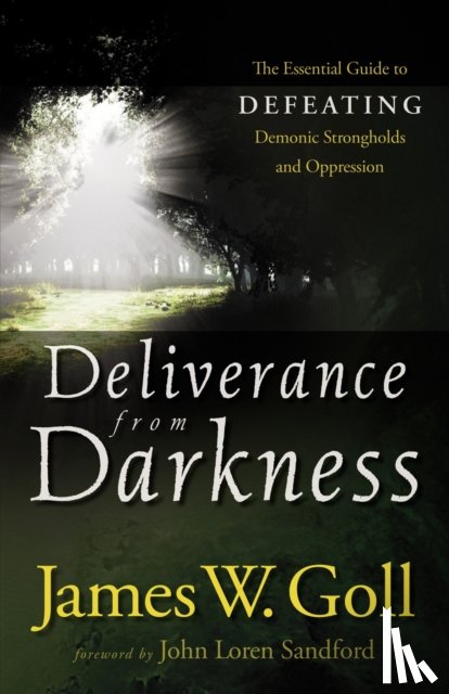 Goll, James W., Sandford, John - Deliverance from Darkness – The Essential Guide to Defeating Demonic Strongholds and Oppression
