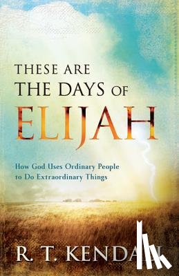 Kendall, R. T. - These Are the Days of Elijah: How God Uses Ordinary People to Do Extraordinary Things
