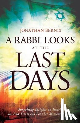 Bernis, Jonathan - A Rabbi Looks at the Last Days – Surprising Insights on Israel, the End Times and Popular Misconceptions