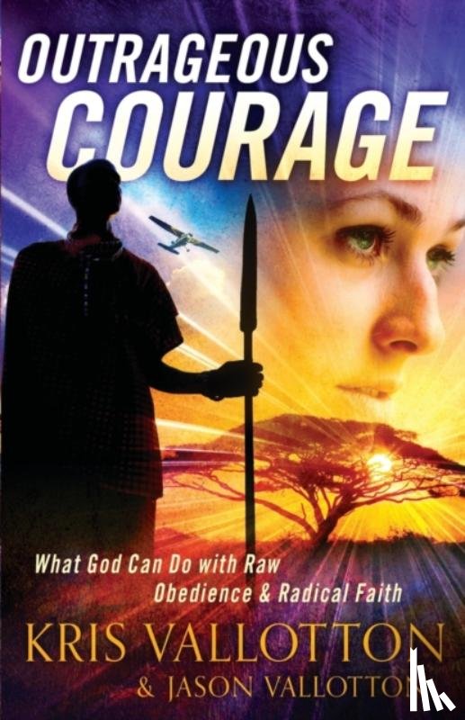 Vallotton, Kris, Vallotton, Jason, Johnson, Bill - Outrageous Courage – What God Can Do with Raw Obedience and Radical Faith