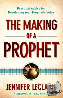 Leclaire, Jennifer, Hamon, Bill - The Making of a Prophet – Practical Advice for Developing Your Prophetic Voice