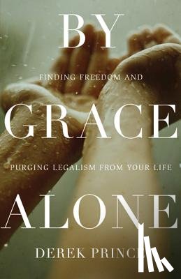 Prince, Derek - By Grace Alone: Finding Freedom and Purging Legalism from Your Life