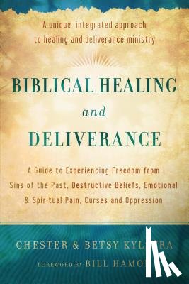 Kylstra, Chester, Kylstra, Betsy, Hamon, Bill - Biblical Healing and Deliverance – A Guide to Experiencing Freedom from Sins of the Past, Destructive Beliefs, Emotional and Spiritual Pain,