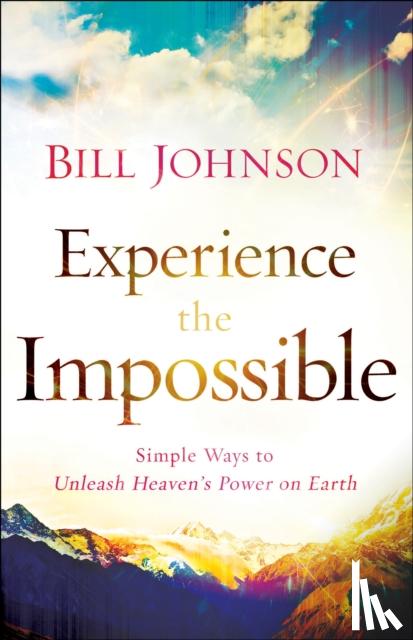 Johnson, Bill - Experience the Impossible – Simple Ways to Unleash Heaven`s Power on Earth