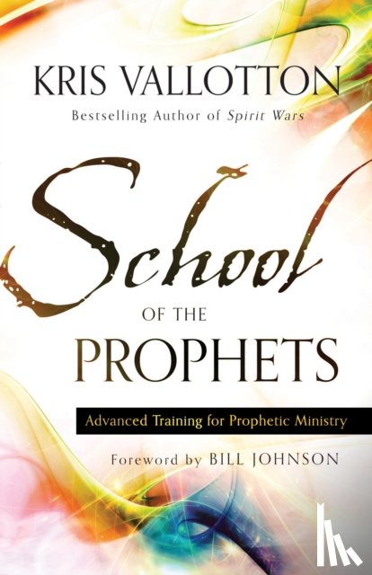 Vallotton, Kris, Johnson, Bill - School of the Prophets – Advanced Training for Prophetic Ministry