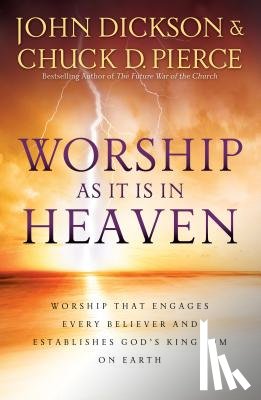 Dickson, John, Pierce, Chuck D. - Worship As It Is In Heaven – Worship That Engages Every Believer and Establishes God`s Kingdom on Earth