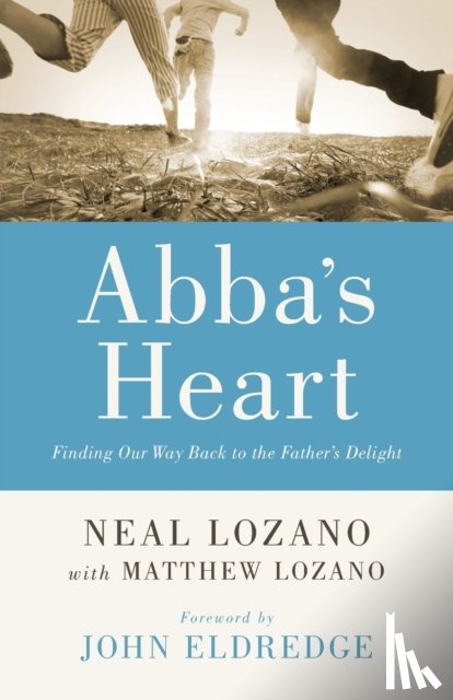 Lozano, Neal, Lozano, Matthew, Eldredge, John, Horn, John - Abba`s Heart – Finding Our Way Back to the Father`s Delight