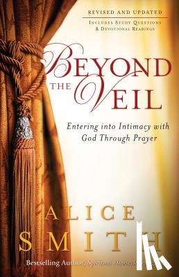 Smith, Alice, Wagner, C. - Beyond the Veil – Entering into Intimacy with God Through Prayer