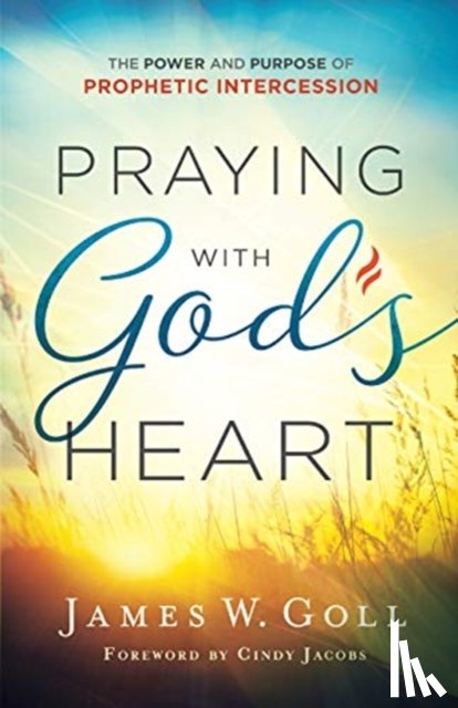 Goll, James W., Jacobs, Cindy - Praying with God`s Heart – The Power and Purpose of Prophetic Intercession