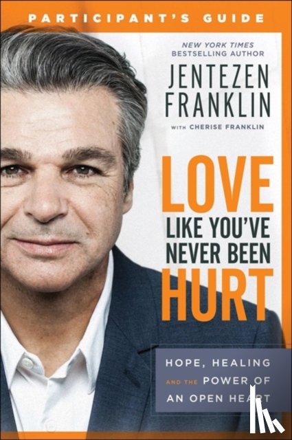 Franklin, Jentezen, Franklin, Cherise - Love Like You`ve Never Been Hurt Participant`s G – Hope, Healing and the Power of an Open Heart