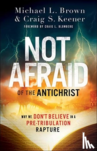 Brown, Michael L., Keener, Craig S., Blomberg, Craig - Not Afraid of the Antichrist – Why We Don`t Believe in a Pre–Tribulation Rapture