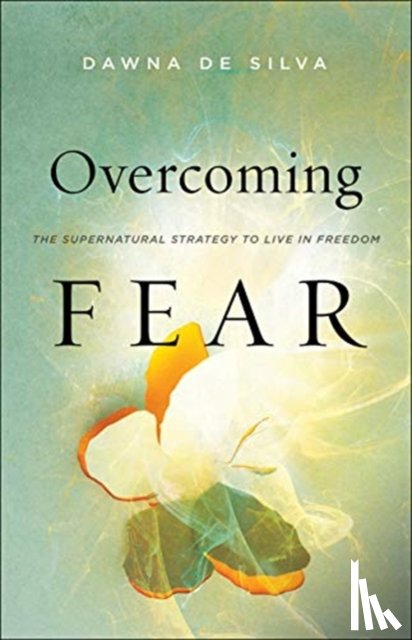 De Silva, Dawna, Silk, Danny - Overcoming Fear – The Supernatural Strategy to Live in Freedom