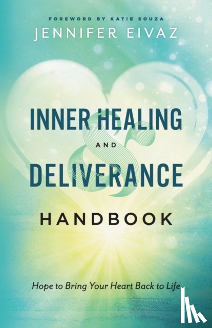 Eivaz, Jennifer, Souza, Katie - Inner Healing and Deliverance Handbook – Hope to Bring Your Heart Back to Life