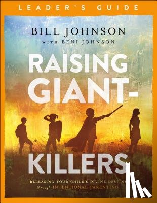 Johnson, Bill, Johnson, Beni - Raising Giant–Killers Leader`s Guide – Releasing Your Child`s Divine Destiny through Intentional Parenting