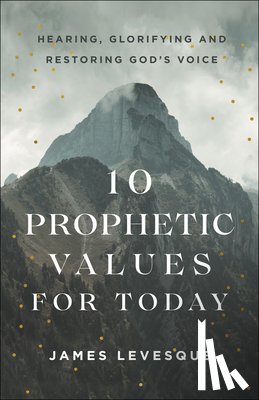 Levesque, James - 10 Prophetic Values for Today – Hearing, Glorifying and Restoring God`s Voice