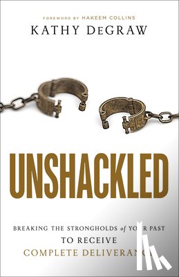 Degraw, Kathy, Collins, Hakeem - Unshackled – Breaking the Strongholds of Your Past to Receive Complete Deliverance