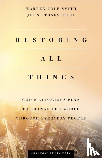 Stonestreet, John, Smith, Warren Cole, Daly, Jim - Restoring All Things – God`s Audacious Plan to Change the World through Everyday People