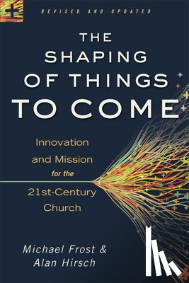 Hirsch, Alan, Frost, Michael - The Shaping of Things to Come – Innovation and Mission for the 21st–Century Church