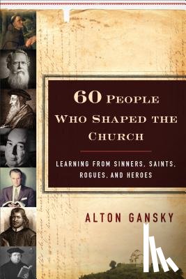 Gansky, Alton - 60 People Who Shaped the Church – Learning from Sinners, Saints, Rogues, and Heroes