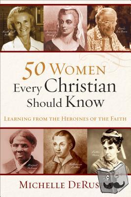 Derusha, Michelle - 50 Women Every Christian Should Know – Learning from Heroines of the Faith