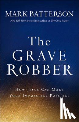 Batterson, Mark - The Grave Robber – How Jesus Can Make Your Impossible Possible